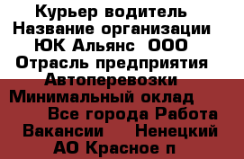 Курьер-водитель › Название организации ­ ЮК Альянс, ООО › Отрасль предприятия ­ Автоперевозки › Минимальный оклад ­ 15 000 - Все города Работа » Вакансии   . Ненецкий АО,Красное п.